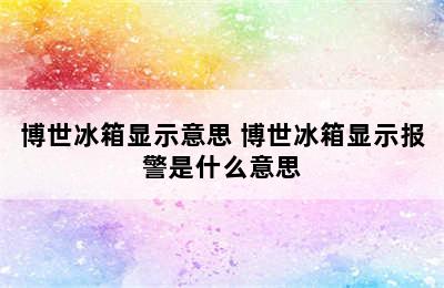 博世冰箱显示意思 博世冰箱显示报警是什么意思